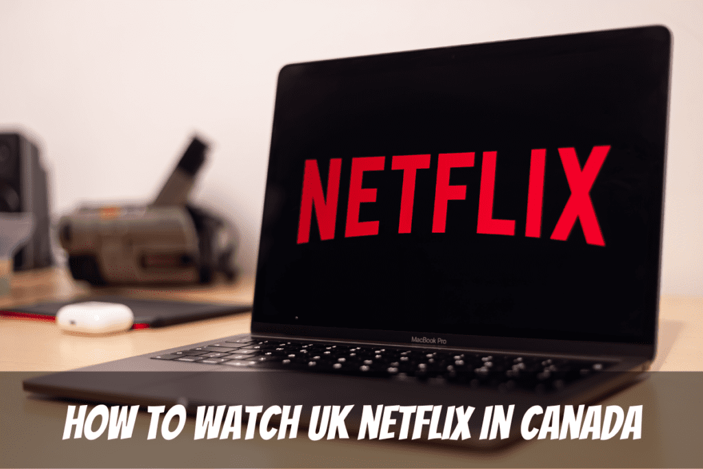 Laptop Computer On A Table Allows Canadian To Watch Uk Netflix In Canada